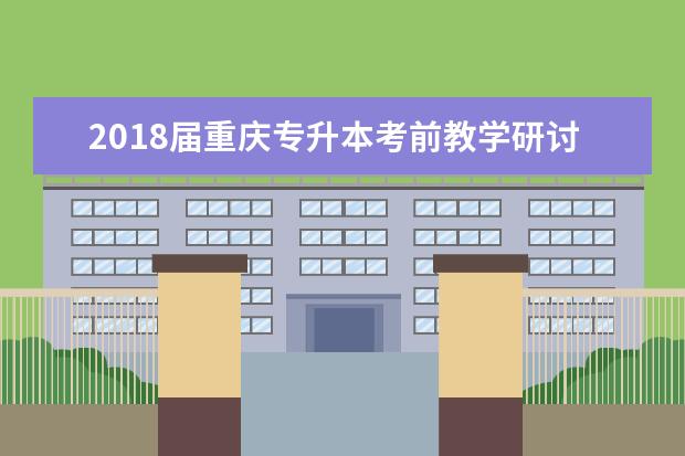 2018届重庆专升本考前教学研讨会圆满结束