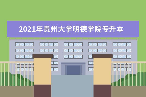 2021年贵州大学明德学院专升本分数线是多少？文化成绩最低投档控制分数线发布！