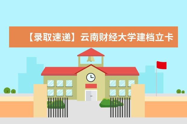 【录取速递】云南财经大学建档立卡户录取工作已结束