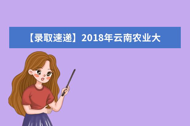 【录取速递】2018年云南农业大学录取名单“专升本”考生（昆明学院考生第一批）