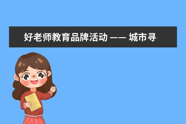 好老师教育品牌活动 —— 城市寻宝之大学城站圆满结束！