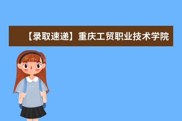 【录取速递】重庆工贸职业技术学院2018年普通专升本退档名单公示