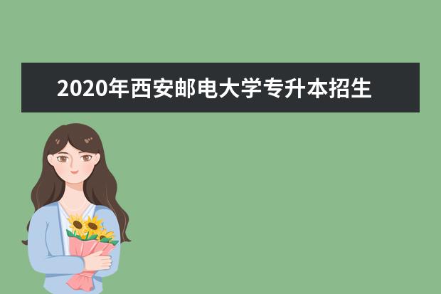 2020年西安邮电大学专升本招生简章