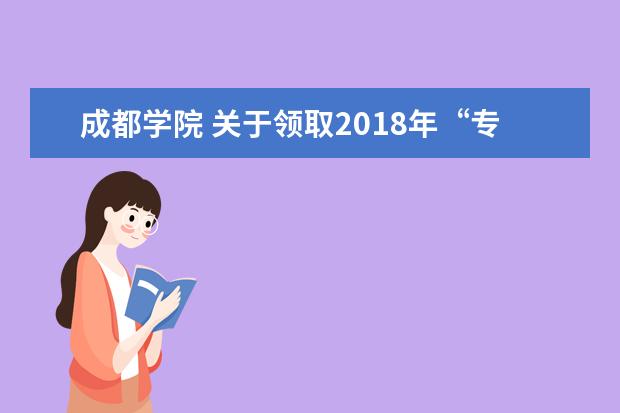 成都学院 关于领取2018年“专升本”选拔考试成绩单的通知