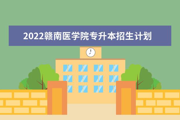 2022赣南医学院专升本招生计划汇总表一览!