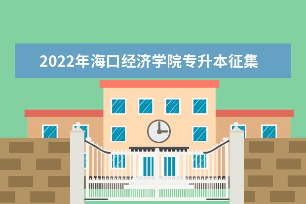 2022年海口经济学院专升本征集志愿预录取考生资格审核的通知