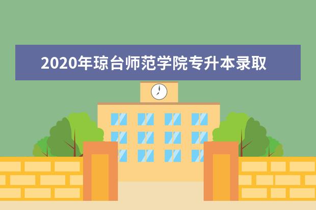 2020年琼台师范学院专升本录取分数线是多少？