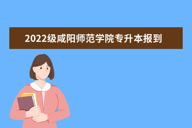 2022级咸阳师范学院专升本报到时间推迟