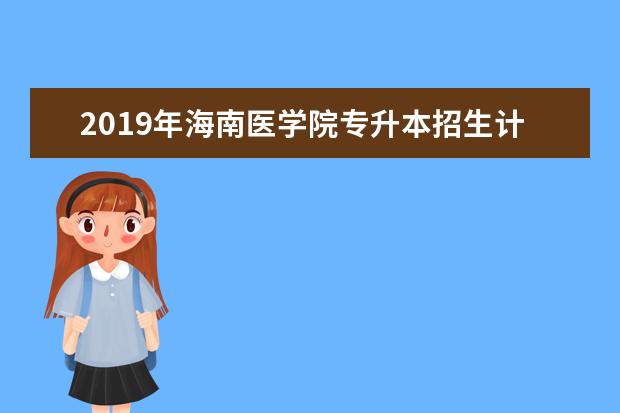 2019年海南医学院专升本招生计划