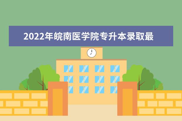 2022年皖南医学院专升本录取最低分数线表一览