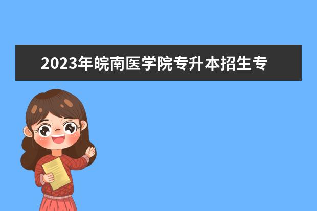 2023年皖南医学院专升本招生专业一览