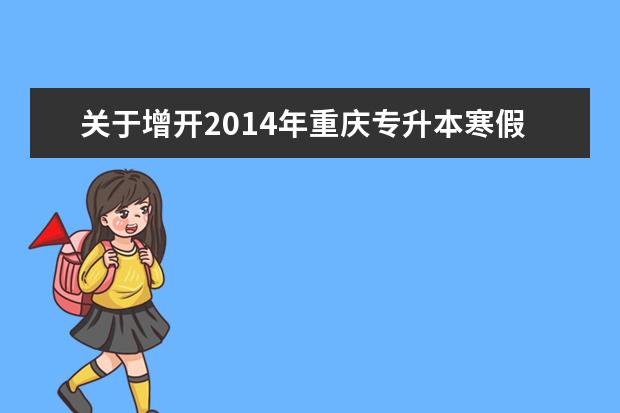 关于增开2014年重庆专升本寒假二期班的通知