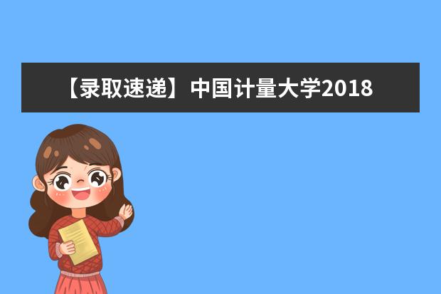 【录取速递】中国计量大学2018年专升本招生录取投档线公布