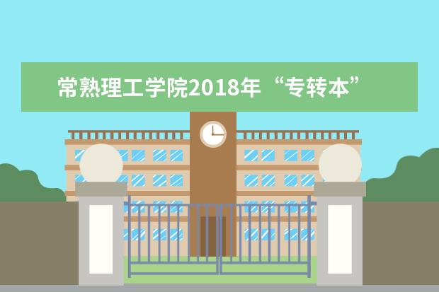 常熟理工学院2018年“专转本”自主招生计划