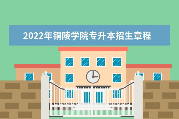 2022年铜陵学院专升本招生章程发布!