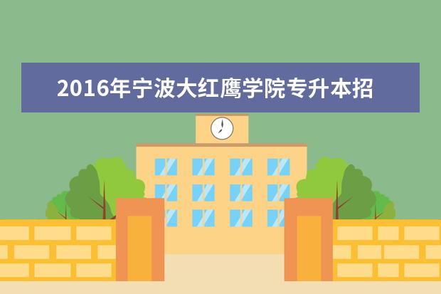 2016年宁波大红鹰学院专升本招生计划