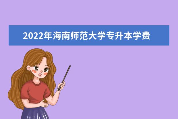 2022年海南师范大学专升本学费一年多少钱？