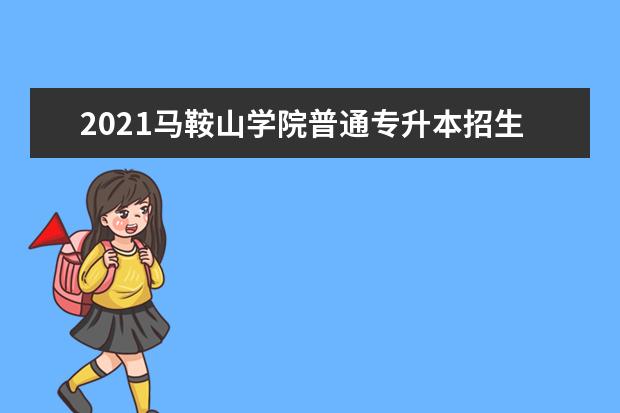 2021马鞍山学院普通专升本招生计划