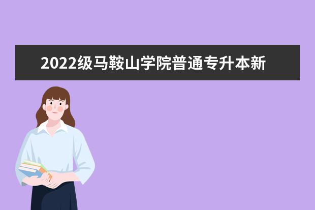 2022级马鞍山学院普通专升本新生入学指南