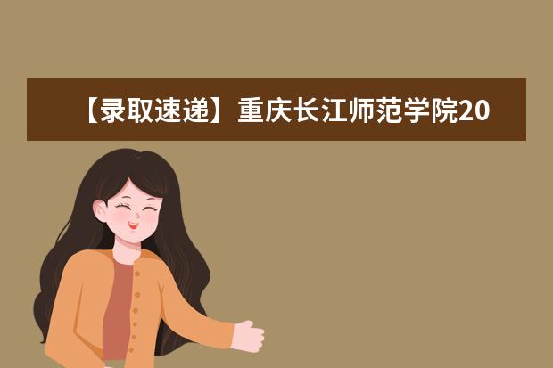 【录取速递】重庆长江师范学院2018年专升本录取结果公示（部分）