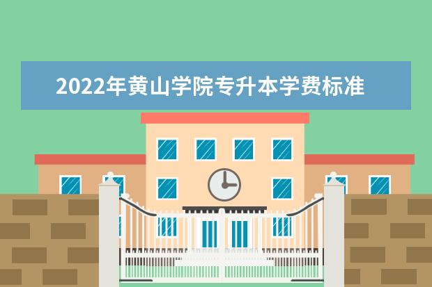 2022年黄山学院专升本学费标准表一览