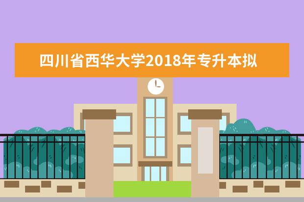 四川省西华大学2018年专升本拟录取学生名单公示（成航）