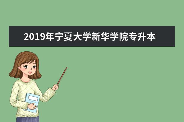 2019年宁夏大学新华学院专升本招生计划一览！