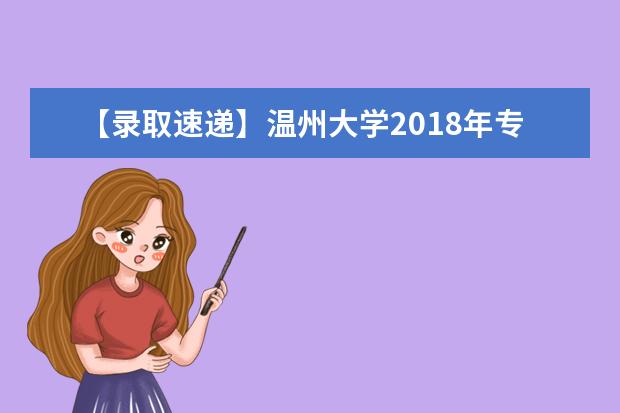 【录取速递】温州大学2018年专升本拟录取情况说明