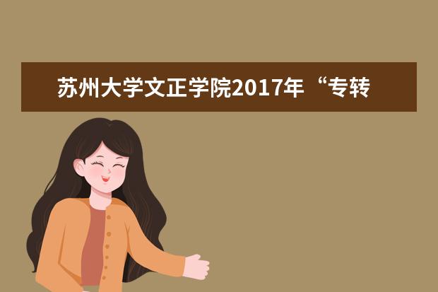 苏州大学文正学院2017年“专转本”招生简章