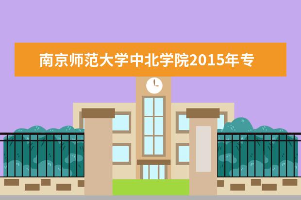 南京师范大学中北学院2015年专转本招生简章