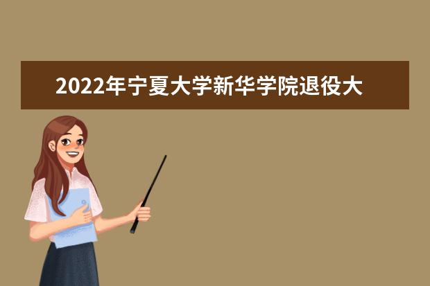 2022年宁夏大学新华学院退役大学生士兵免试普通高等教育专升本录取综合考察方案