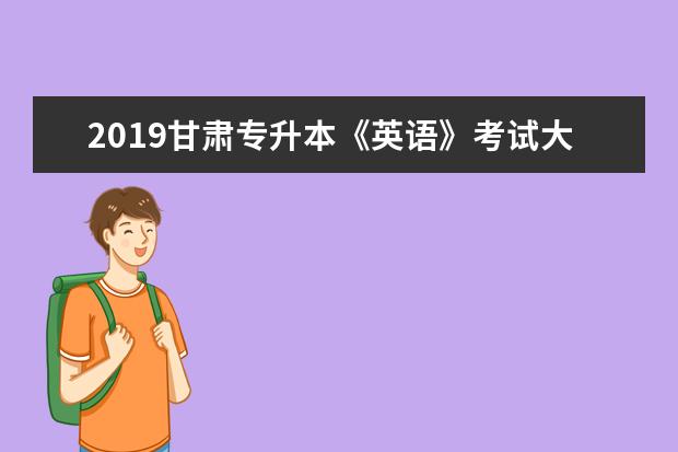 2019甘肃专升本《英语》考试大纲（试行）