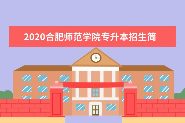 2020合肥师范学院专升本招生简章（招生计划、考试科目）