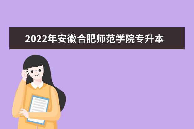 2022年安徽合肥师范学院专升本招生章程发布!