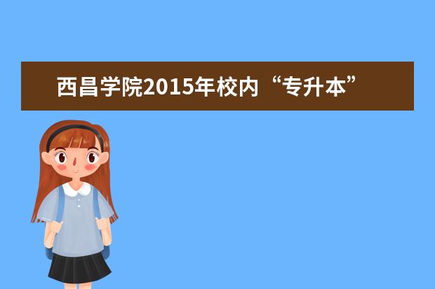 西昌学院2015年校内“专升本”各二级学院实录计划表