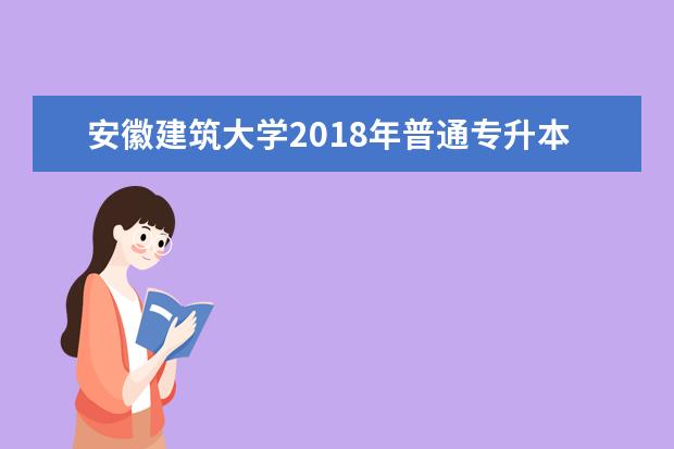 安徽建筑大学2018年普通专升本《高等数学》科目考试大纲