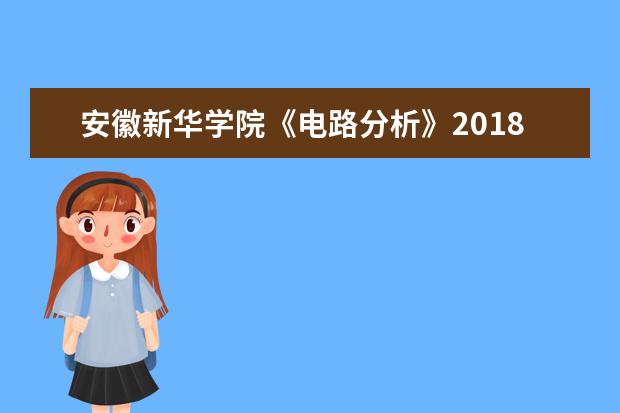 安徽新华学院《电路分析》2018年普通“专升本”教育招生考试 科目考试大纲