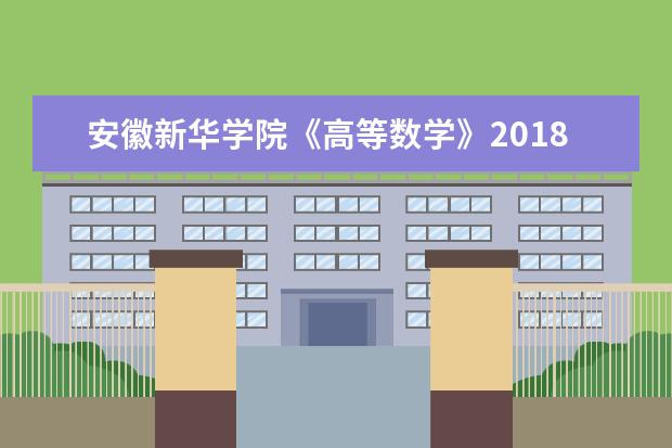 安徽新华学院《高等数学》2018年普通“专升本”教育招生考试 科目考试大纲