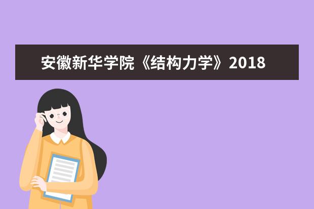 安徽新华学院《结构力学》2018年普通“专升本”教育招生考试 科目考试大纲