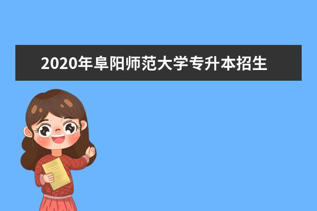 2020年阜阳师范大学专升本招生计划表一览！