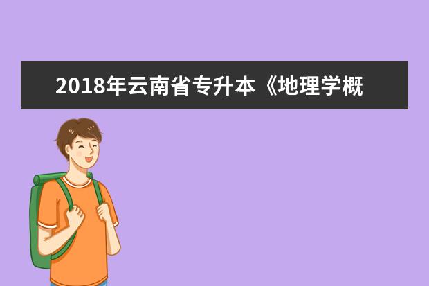 2018年云南省专升本《地理学概论》考试大纲