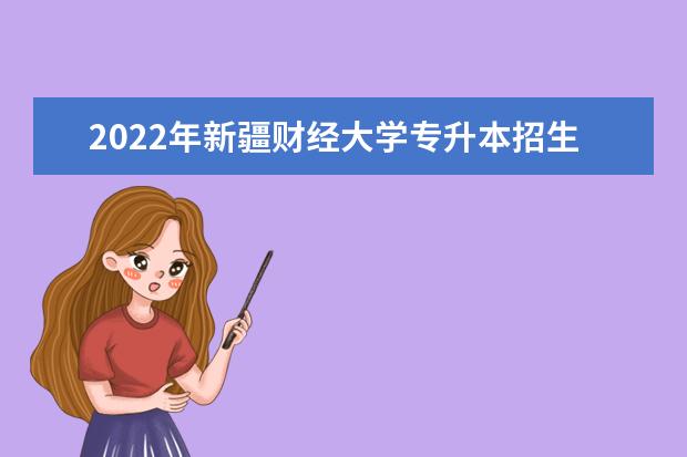 2022年新疆财经大学专升本招生专业有哪些？