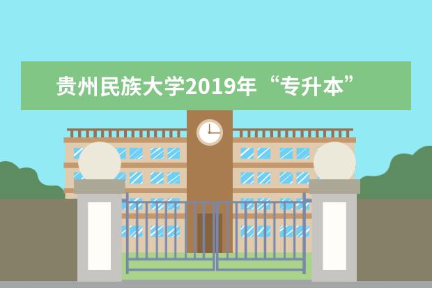 贵州民族大学2019年“专升本”招生专业及专业课考试科目