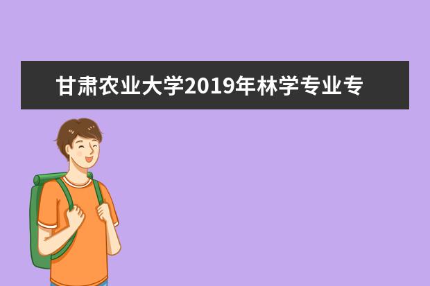 甘肃农业大学2019年林学专业专升本招生 专业课考试大纲