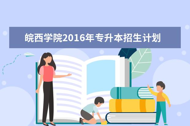 皖西学院2016年专升本招生计划