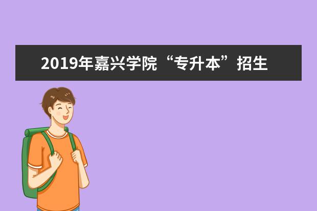 2019年嘉兴学院“专升本”招生简章