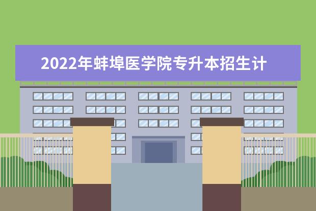 2022年蚌埠医学院专升本招生计划汇总表一览！共240人！