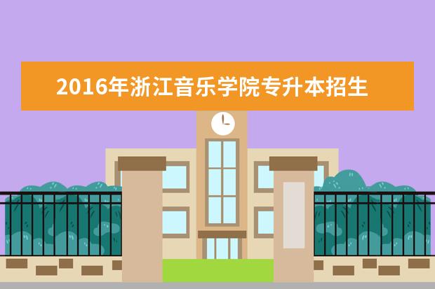 2016年浙江音乐学院专升本招生计划