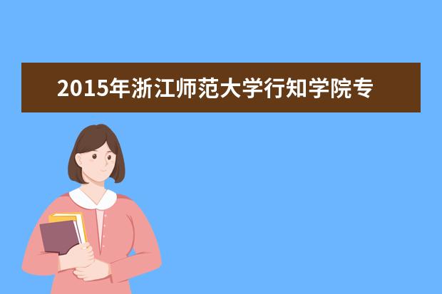 2015年浙江师范大学行知学院专升本招生计划