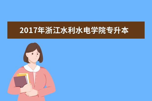 2017年浙江水利水电学院专升本招生计划